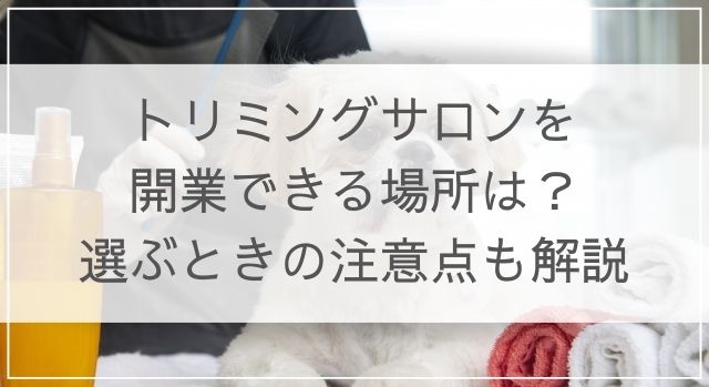 トリミングサロンを開業できる場所は 選ぶときの注意点も解説 退去naviチャンネル