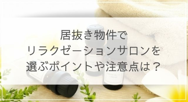 居抜き物件でリラクゼーションサロンを選ぶポイントは？注意点も解説 